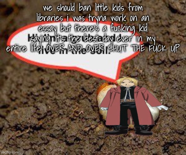 grub | we should ban little kids from libraries i was tryna work on an essay but there’s a fucking kid saying ‘it’s the best day ever in my entire life’ OVER AND OVER SHUT THE FUCK UP | image tagged in grub | made w/ Imgflip meme maker