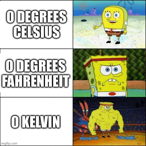 strongest temperatures | 0 DEGREES CELSIUS; 0 DEGREES FAHRENHEIT; 0 KELVIN | image tagged in spongebob strong | made w/ Imgflip meme maker