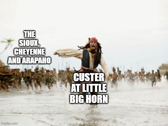 It was a Massacre | THE SIOUX, CHEYENNE AND ARAPAHO; CUSTER AT LITTLE BIG HORN | image tagged in memes,jack sparrow being chased | made w/ Imgflip meme maker