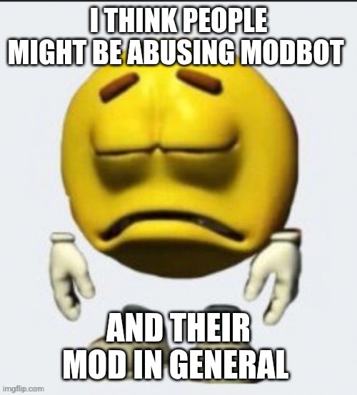 Sad emoji | I THINK PEOPLE MIGHT BE ABUSING MODBOT; AND THEIR MOD IN GENERAL | image tagged in sad emoji | made w/ Imgflip meme maker