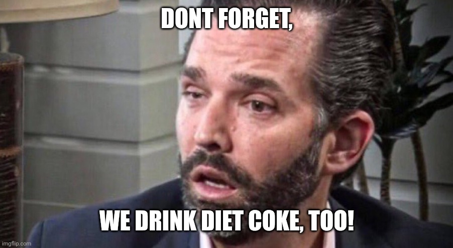 don trump jr coked up (facing left) | DONT FORGET, WE DRINK DIET COKE, TOO! | image tagged in don trump jr coked up facing left | made w/ Imgflip meme maker