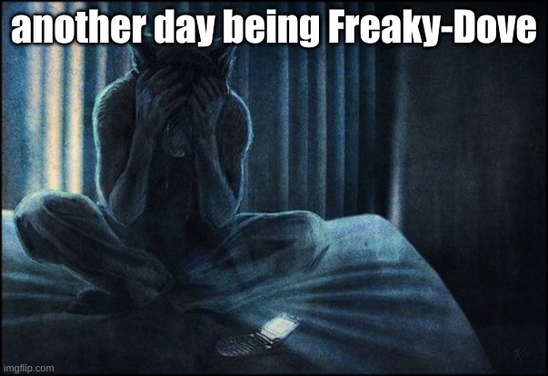 another day being Freaky-Dove | made w/ Imgflip meme maker