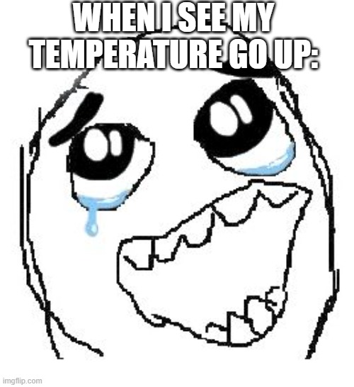 i love being sick | WHEN I SEE MY TEMPERATURE GO UP: | image tagged in memes,happy guy rage face | made w/ Imgflip meme maker