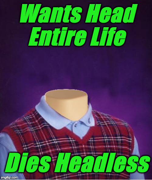Bad Luck Brian Headless | Wants Head Entire Life Dies Headless | image tagged in bad luck brian headless | made w/ Imgflip meme maker