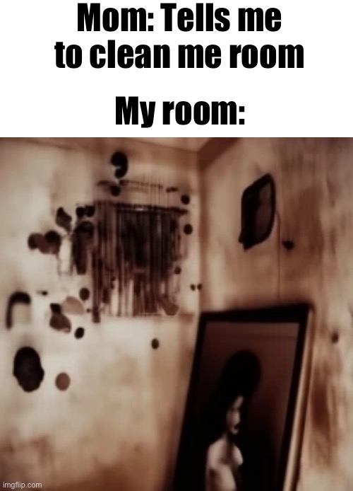 My room: | Mom: Tells me to clean me room; My room: | image tagged in room | made w/ Imgflip meme maker