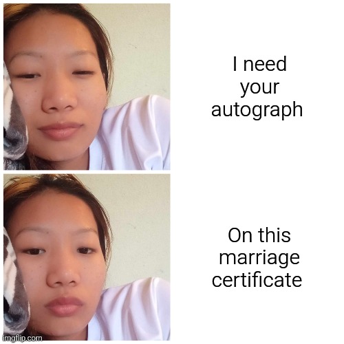 Women happy then sad | I need your autograph; On this marriage certificate | image tagged in women happy then sad | made w/ Imgflip meme maker