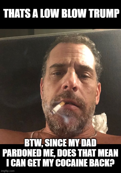 Hunter Biden | THATS A LOW BLOW TRUMP BTW, SINCE MY DAD PARDONED ME, DOES THAT MEAN I CAN GET MY COCAINE BACK? | image tagged in hunter biden | made w/ Imgflip meme maker