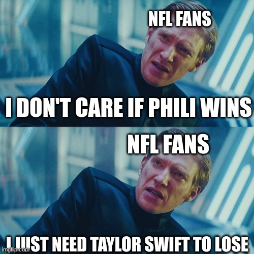 Super Bowl LIX meme | NFL FANS; I DON'T CARE IF PHILI WINS; NFL FANS; I JUST NEED TAYLOR SWIFT TO LOSE | image tagged in i don't care if you win i just need x to lose,nfl memes,nfl,kansas city chiefs,philadelphia eagles,fans | made w/ Imgflip meme maker