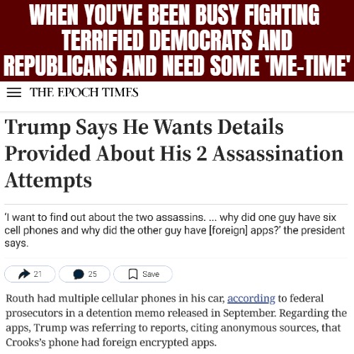 WHEN YOU'VE BEEN BUSY FIGHTING 
TERRIFIED DEMOCRATS AND REPUBLICANS AND NEED SOME 'ME-TIME' | image tagged in democrats,republicans,donald trump,american politics | made w/ Imgflip meme maker