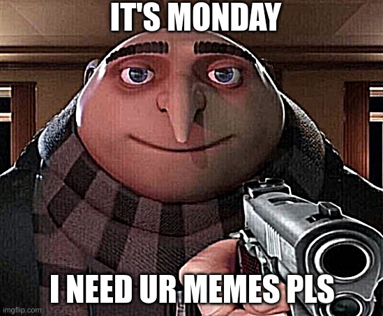 Gru Gun | IT'S MONDAY; I NEED UR MEMES PLS | image tagged in gru gun | made w/ Imgflip meme maker