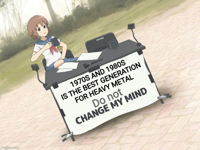 Black sabbath is the best one | 1970S AND 1980S IS THE BEST GENERATION FOR HEAVY METAL; Do not | image tagged in change my mind anime version | made w/ Imgflip meme maker