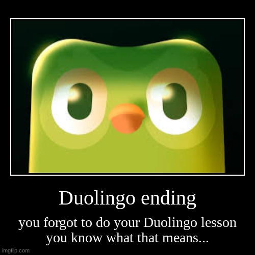 he's coming | Duolingo ending | you forgot to do your Duolingo lesson
you know what that means... | image tagged in funny,demotivationals,memes,funny memes,duolingo | made w/ Imgflip demotivational maker