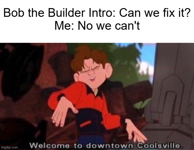 He ain't fixin nuthin | Bob the Builder Intro: Can we fix it?
Me: No we can't | image tagged in welcome to downtown coolsville,childhood,savage | made w/ Imgflip meme maker