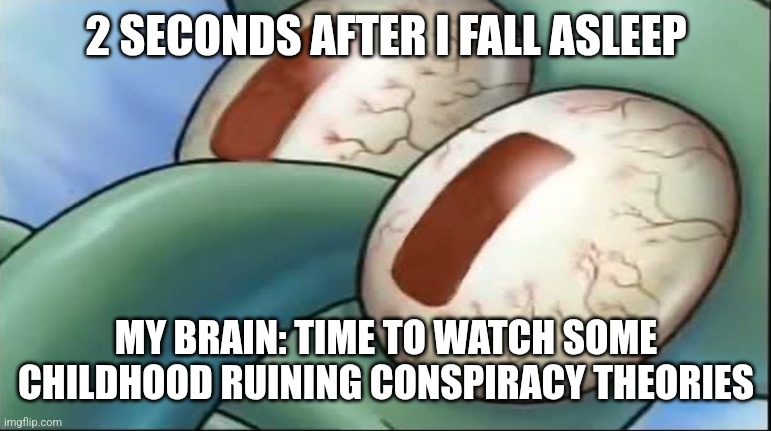 Squidward awake | 2 SECONDS AFTER I FALL ASLEEP; MY BRAIN: TIME TO WATCH SOME CHILDHOOD RUINING CONSPIRACY THEORIES | image tagged in squidward awake | made w/ Imgflip meme maker