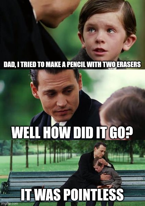 Finding Neverland | DAD, I TRIED TO MAKE A PENCIL WITH TWO ERASERS; WELL HOW DID IT GO? IT WAS POINTLESS | image tagged in memes,finding neverland | made w/ Imgflip meme maker