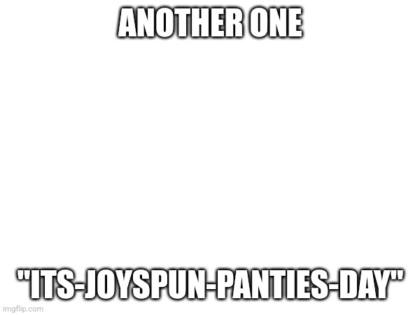 Hunt. Them. Down. | ANOTHER ONE; "ITS-JOYSPUN-PANTIES-DAY" | made w/ Imgflip meme maker