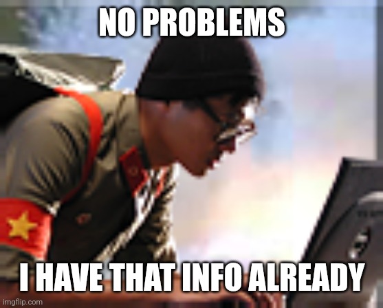 Chinese communist hacker | NO PROBLEMS I HAVE THAT INFO ALREADY | image tagged in chinese communist hacker | made w/ Imgflip meme maker