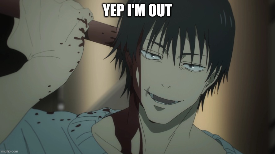 Toji suicide | YEP I'M OUT | image tagged in toji suicide | made w/ Imgflip meme maker