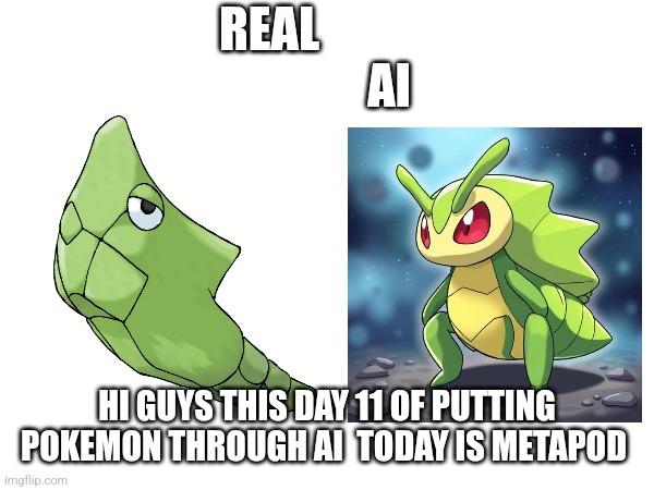 REAL                           AI; HI GUYS THIS DAY 11 OF PUTTING POKEMON THROUGH AI  TODAY IS METAPOD | image tagged in pokemon | made w/ Imgflip meme maker