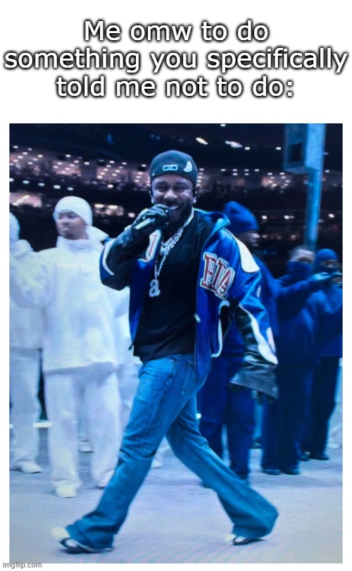 "hey drake, I hear you like em' young" | Me omw to do something you specifically told me not to do: | image tagged in kendrick lamar,funny,meme,memes,funny memes,funny meme | made w/ Imgflip meme maker