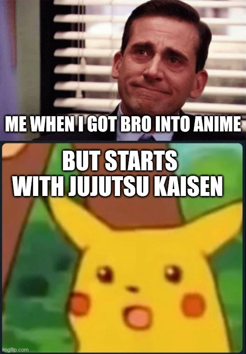 He was never quite the same after watching it, he had strange hallucinations about a girl with ponytails and black hair | ME WHEN I GOT BRO INTO ANIME; BUT STARTS WITH JUJUTSU KAISEN | image tagged in happy cry,surprised pikachu | made w/ Imgflip meme maker