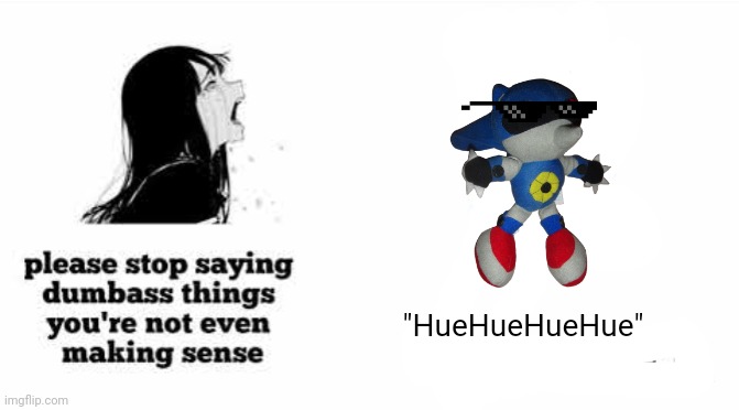 Huehuehue | "HueHueHueHue" | image tagged in please stop saying dumbass things youre not even making sense | made w/ Imgflip meme maker