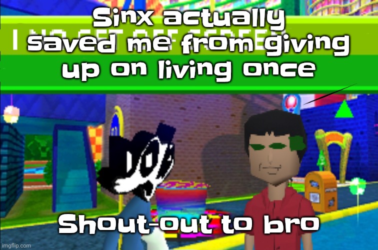 I no get off screen | Sinx actually saved me from giving up on living once; Shout-out to bro | image tagged in i no get off screen | made w/ Imgflip meme maker