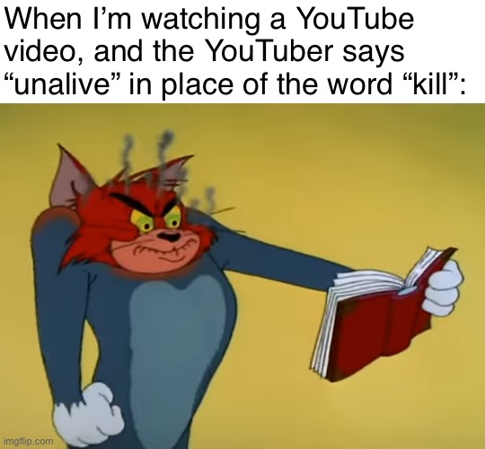 I can’t stand when people do this | When I’m watching a YouTube video, and the YouTuber says “unalive” in place of the word “kill”: | image tagged in angry tom,youtube,youtuber | made w/ Imgflip meme maker