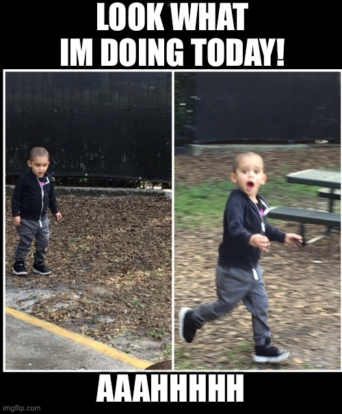 Killian Happy Killian Running | LOOK WHAT IM DOING TODAY! AAAHHHHH | image tagged in killian happy killian running | made w/ Imgflip meme maker