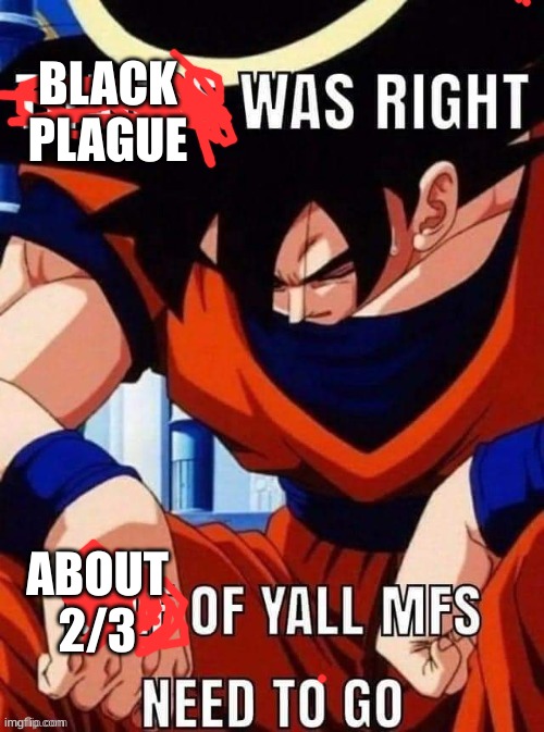 dw im going too (mod note: thank god) | BLACK PLAGUE; ABOUT 2/3 | image tagged in thanos was right | made w/ Imgflip meme maker