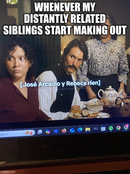 Cienaños netflix | WHENEVER MY DISTANTLY RELATED SIBLINGS START MAKING OUT | image tagged in ciena os netflix | made w/ Imgflip meme maker