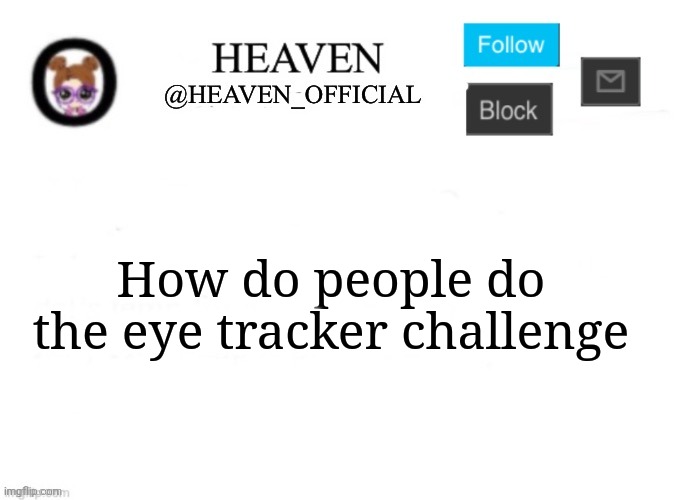 Literally how | How do people do the eye tracker challenge | image tagged in heaven s template | made w/ Imgflip meme maker