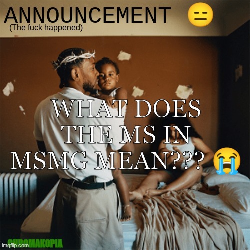 OT Announcement template | WHAT DOES THE MS IN MSMG MEAN??? 😭 | image tagged in ot announcement template | made w/ Imgflip meme maker