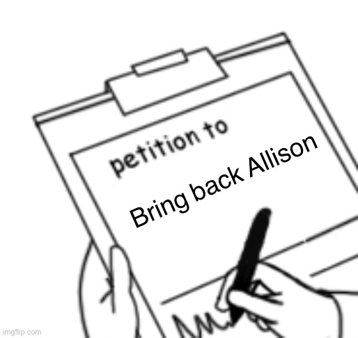 Blank Petition | Bring back Allison | image tagged in blank petition | made w/ Imgflip meme maker