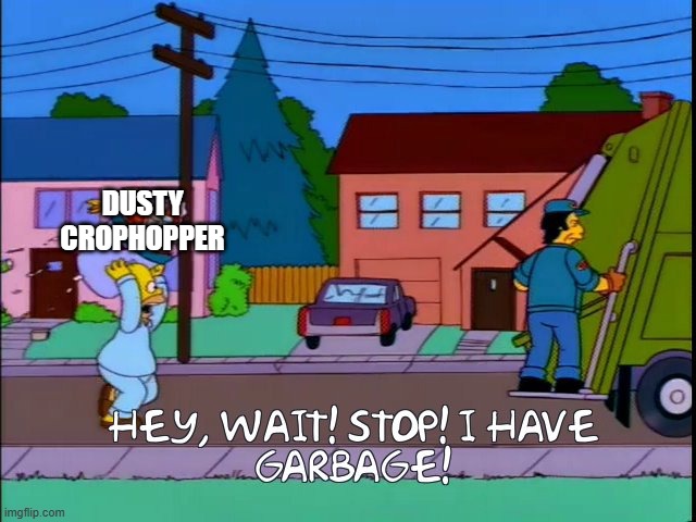 Hey wait stop i have garbage | DUSTY CROPHOPPER | image tagged in hey wait stop i have garbage | made w/ Imgflip meme maker