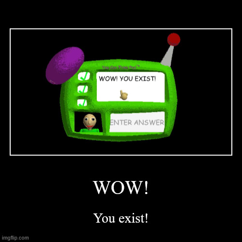 Wow! I exist! | WOW! | You exist! | image tagged in funny,demotivationals | made w/ Imgflip demotivational maker