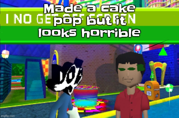 Tastes like a family guy funny moment tho | Made a cake pop but it looks horrible | image tagged in i no get off screen | made w/ Imgflip meme maker