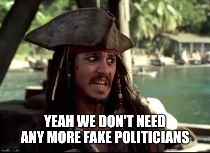 JACK WHAT | YEAH WE DON'T NEED ANY MORE FAKE POLITICIANS | image tagged in jack what | made w/ Imgflip meme maker