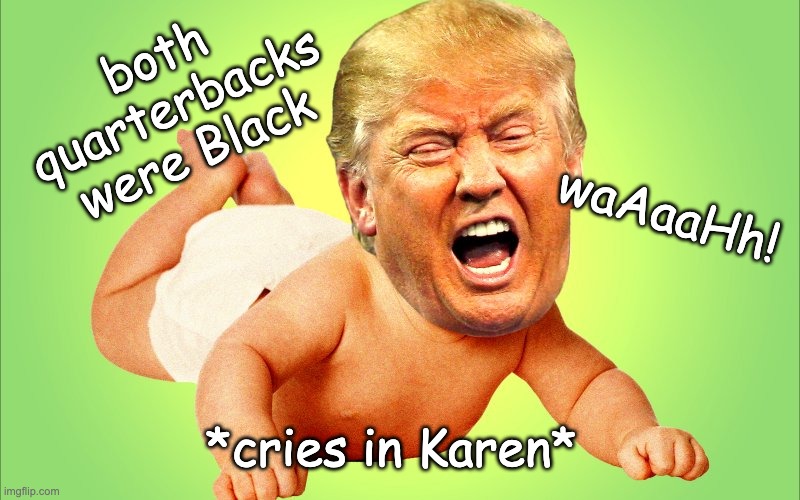 Cry baby Trump | both quarterbacks were Black *cries in Karen* waAaaHh! | image tagged in cry baby trump | made w/ Imgflip meme maker