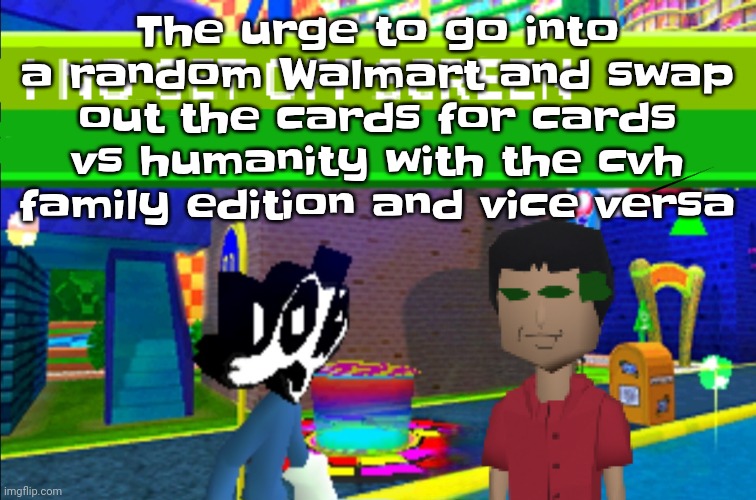 I no get off screen | The urge to go into a random Walmart and swap out the cards for cards vs humanity with the cvh family edition and vice versa | image tagged in i no get off screen | made w/ Imgflip meme maker