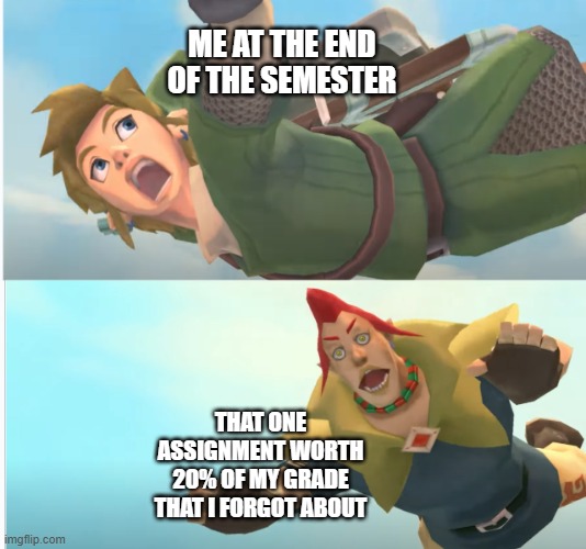 ME AT THE END OF THE SEMESTER; THAT ONE ASSIGNMENT WORTH 20% OF MY GRADE THAT I FORGOT ABOUT | made w/ Imgflip meme maker