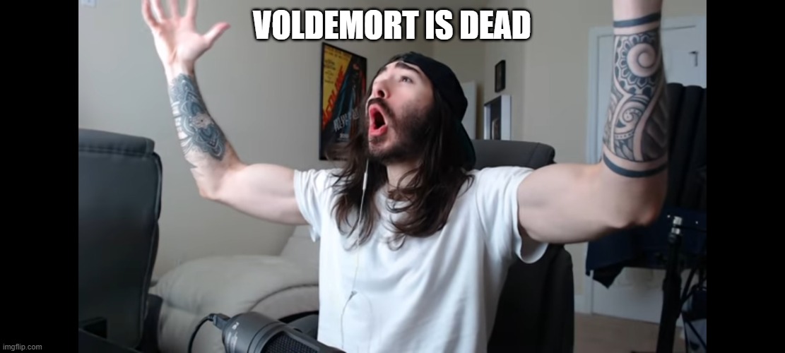 Moist critikal screaming | VOLDEMORT IS DEAD | image tagged in moist critikal screaming | made w/ Imgflip meme maker