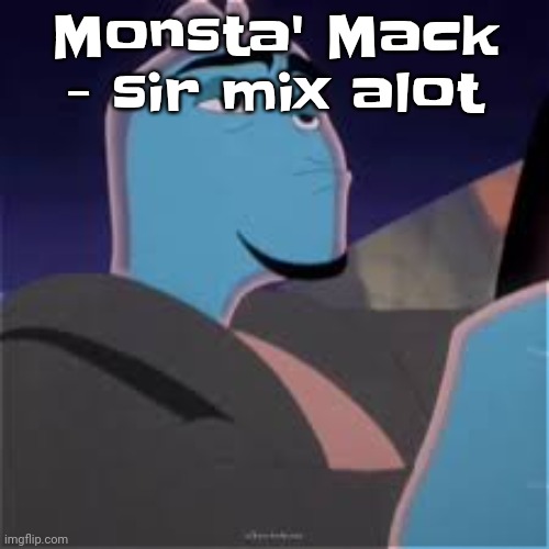 Meh. | Monsta' Mack - sir mix alot | image tagged in meh | made w/ Imgflip meme maker