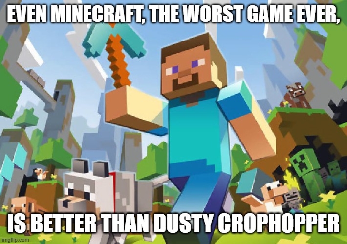 Minecraft  | EVEN MINECRAFT, THE WORST GAME EVER, IS BETTER THAN DUSTY CROPHOPPER | image tagged in minecraft | made w/ Imgflip meme maker