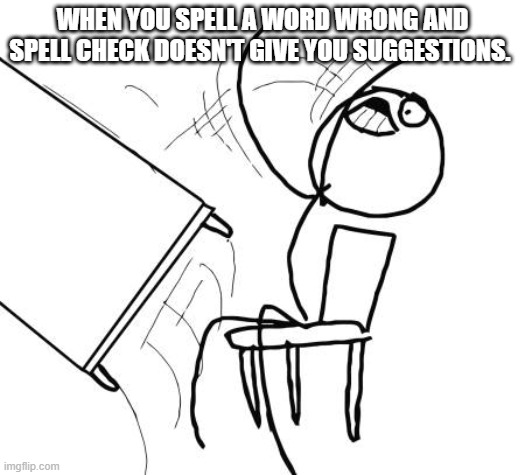 Table Flip Guy Meme | WHEN YOU SPELL A WORD WRONG AND SPELL CHECK DOESN'T GIVE YOU SUGGESTIONS. | image tagged in memes,table flip guy | made w/ Imgflip meme maker