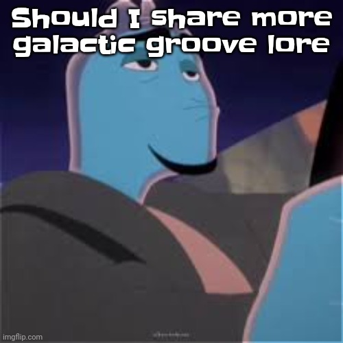 Meh. | Should I share more galactic groove lore | image tagged in meh | made w/ Imgflip meme maker