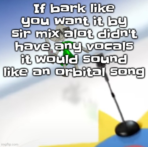 Oh I'm a gummy bear | If bark like you want it by sir mix alot didn't have any vocals it would sound like an orbital song | image tagged in oh i'm a gummy bear | made w/ Imgflip meme maker