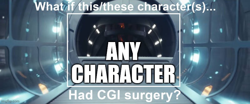 Add Any Characters Would Be In CGI | ANY CHARACTER | image tagged in what if this/these characters had cgi surgery,hollywood,cgi | made w/ Imgflip meme maker