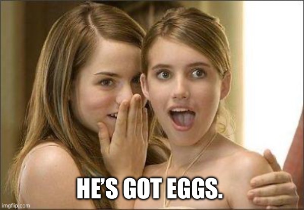 Last War: Eggs | HE’S GOT EGGS. | image tagged in girls gossiping | made w/ Imgflip meme maker