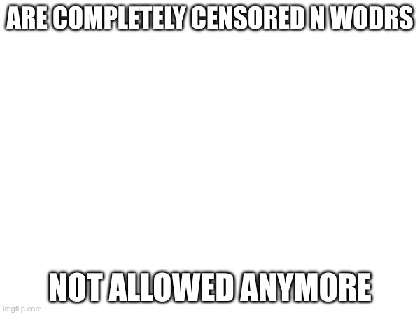 ARE COMPLETELY CENSORED N WODRS; NOT ALLOWED ANYMORE | made w/ Imgflip meme maker